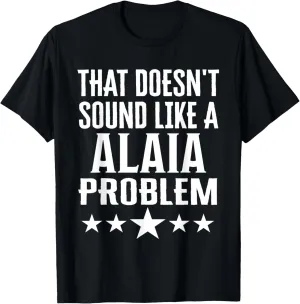 That Doesnt Sound Like A Alaia Problem Name T-Shirt